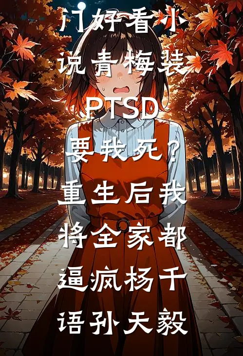 青梅装PTSD要我死？重生后我将全家都逼疯(杨千语孙天毅)最新好看小说_热门好看小说青梅装PTSD要我死？重生后我将全家都逼疯杨千语孙天毅