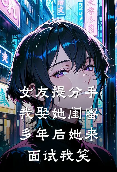 女友提分手我娶她闺蜜，多年后她来面试我笑