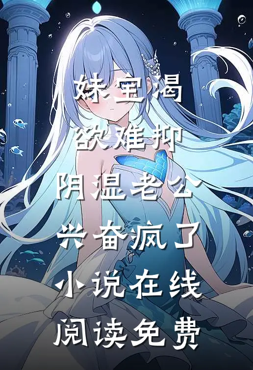 妹宝渴欲难抑，阴湿老公兴奋疯了小说在线阅读免费
