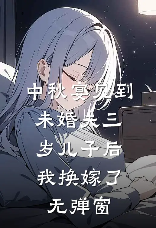 中秋宴见到未婚夫三岁儿子后，我换嫁了无弹窗