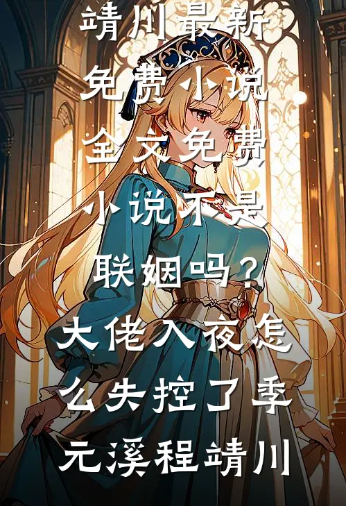 不是联姻吗？大佬入夜怎么失控了季元溪程靖川最新免费小说_全文免费小说不是联姻吗？大佬入夜怎么失控了季元溪程靖川