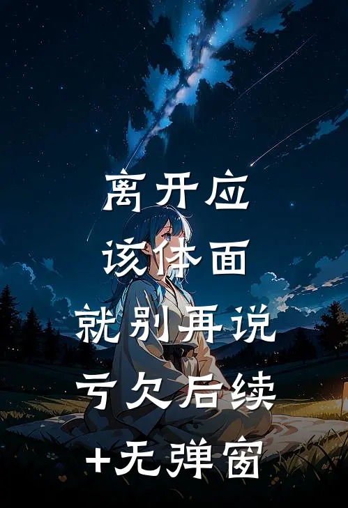离开应该体面，就别再说亏欠后续+无弹窗
