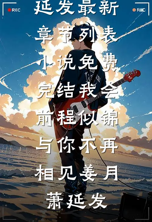 我会前程似锦，与你不再相见姜月萧延发最新章节列表_小说免费完结我会前程似锦，与你不再相见(姜月萧延发)