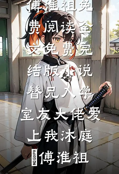 替兄入学，室友大佬爱上我沐庭祎傅淮祖免费阅读全文_免费完结版小说替兄入学，室友大佬爱上我(沐庭祎傅淮祖)