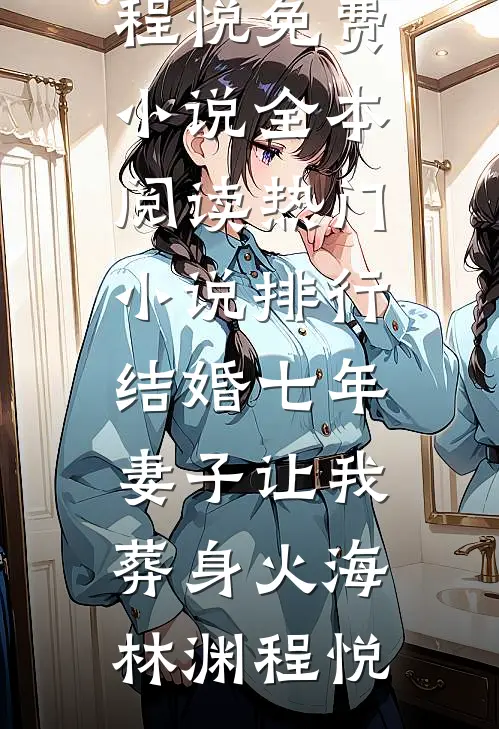 结婚七年，妻子让我葬身火海林渊程悦免费小说全本阅读_热门小说排行结婚七年，妻子让我葬身火海林渊程悦