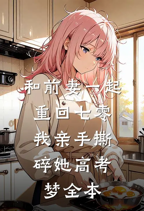和前妻一起重回七零，我亲手撕碎她高考梦全本