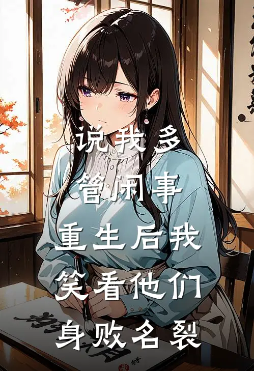 说我多管闲事，重生后我笑看他们身败名裂