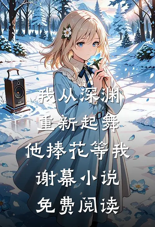 我从深渊重新起舞，他捧花等我谢幕小说免费阅读