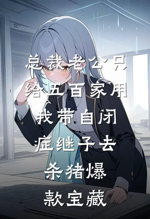 总裁老公只给五百家用，我带自闭症继子去杀猪爆款宝藏