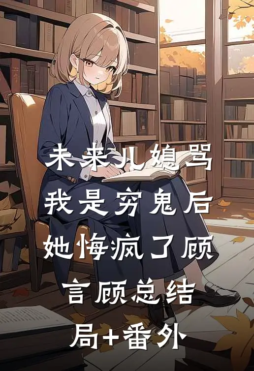 未来儿媳骂我是穷鬼后，她悔疯了顾言顾总结局+番外