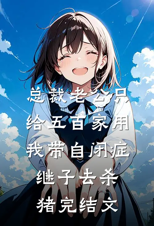 总裁老公只给五百家用，我带自闭症继子去杀猪完结文