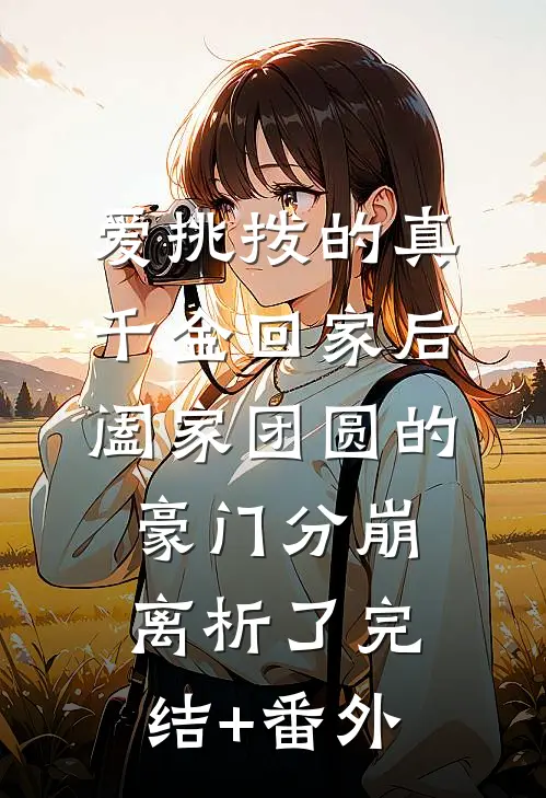 爱挑拨的真千金回家后，阖家团圆的豪门分崩离析了完结+番外