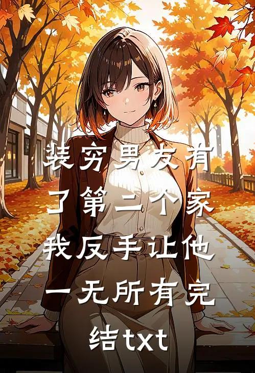 装穷男友有了第二个家，我反手让他一无所有完结txt