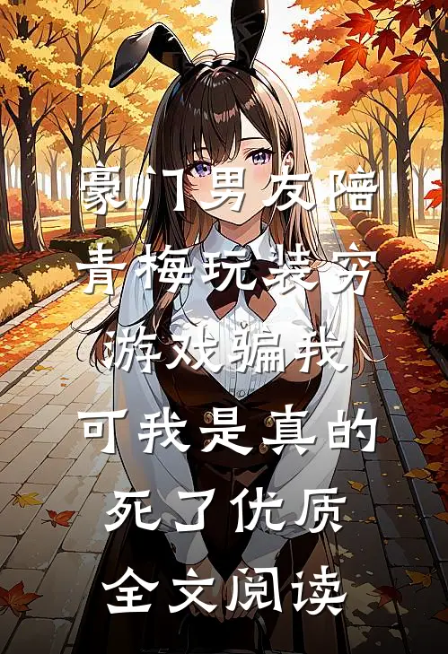 豪门男友陪青梅玩装穷游戏骗我，可我是真的死了优质全文阅读