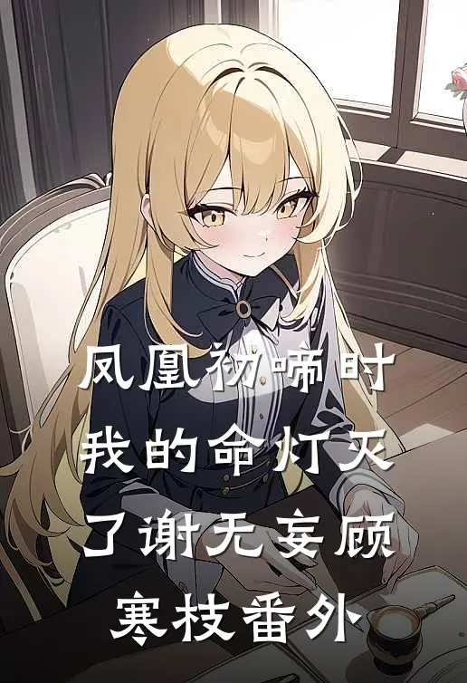 凤凰初啼时，我的命灯灭了谢无妄顾寒枝番外