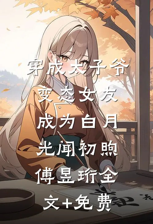 穿成太子爷变态女友，成为白月光闻初煦傅昱珩全文+免费