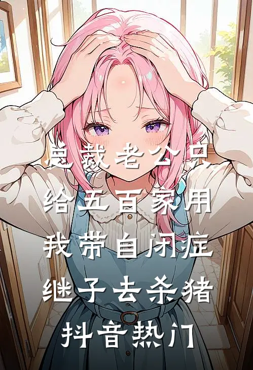 总裁老公只给五百家用，我带自闭症继子去杀猪抖音热门