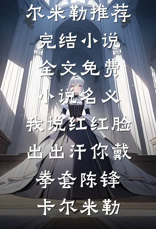 名义：我说红红脸出出汗你戴拳套陈锋卡尔·米勒推荐完结小说_全文免费小说名义：我说红红脸出出汗你戴拳套陈锋卡尔·米勒