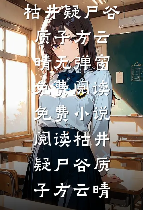 枯井疑尸(谷质子方云晴)无弹窗免费阅读_免费小说阅读枯井疑尸(谷质子方云晴)