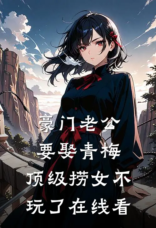 豪门老公要娶青梅，顶级捞女不玩了在线看