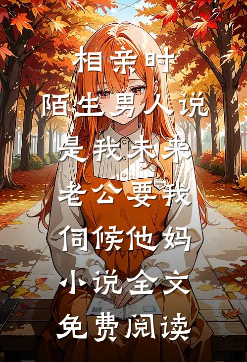 相亲时，陌生男人说是我未来老公要我伺候他妈小说全文免费阅读