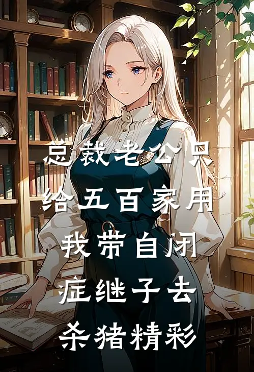 总裁老公只给五百家用，我带自闭症继子去杀猪精彩