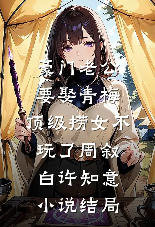 豪门老公要娶青梅，顶级捞女不玩了周叙白许知意小说结局