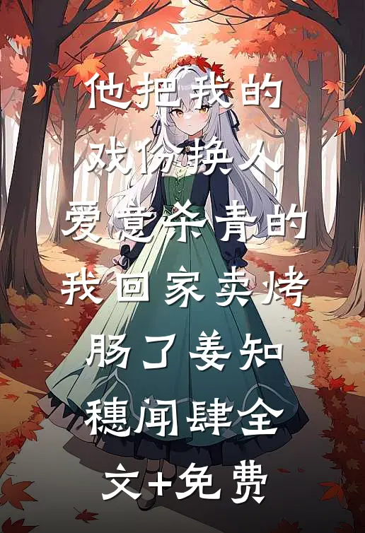 他把我的戏份换人，爱意杀青的我回家卖烤肠了姜知穗闻肆全文+免费