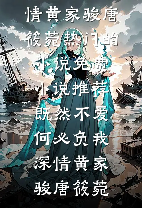 既然不爱，何必负我深情(黄家骏唐筱菀)热门的小说_免费小说推荐既然不爱，何必负我深情黄家骏唐筱菀