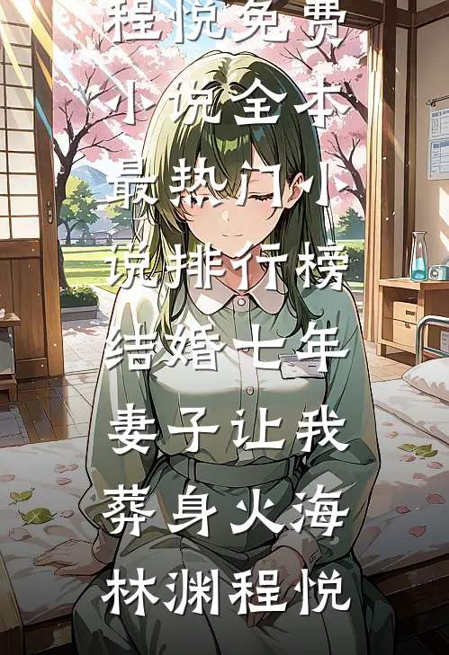 结婚七年，妻子让我葬身火海(林渊程悦)免费小说全本_最热门小说排行榜结婚七年，妻子让我葬身火海(林渊程悦)