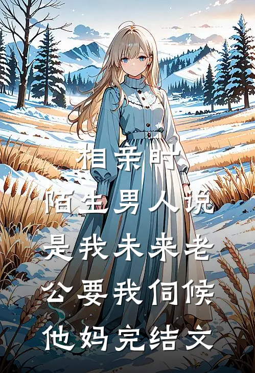 相亲时，陌生男人说是我未来老公要我伺候他妈完结文