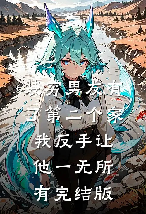 装穷男友有了第二个家，我反手让他一无所有完结版