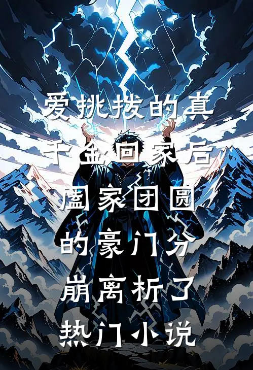 爱挑拨的真千金回家后，阖家团圆的豪门分崩离析了热门小说
