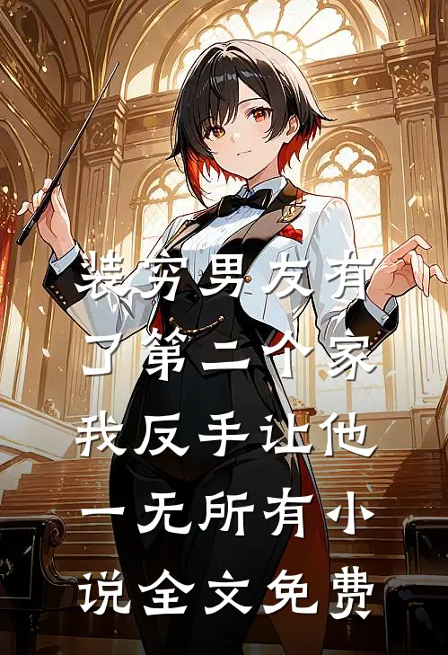 装穷男友有了第二个家，我反手让他一无所有小说全文免费