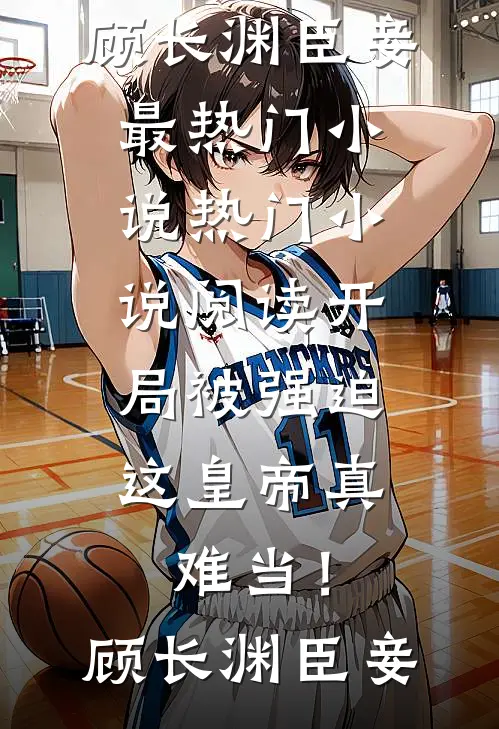 开局被强迫，这皇帝真难当！顾长渊臣妾最热门小说_热门小说阅读开局被强迫，这皇帝真难当！(顾长渊臣妾)