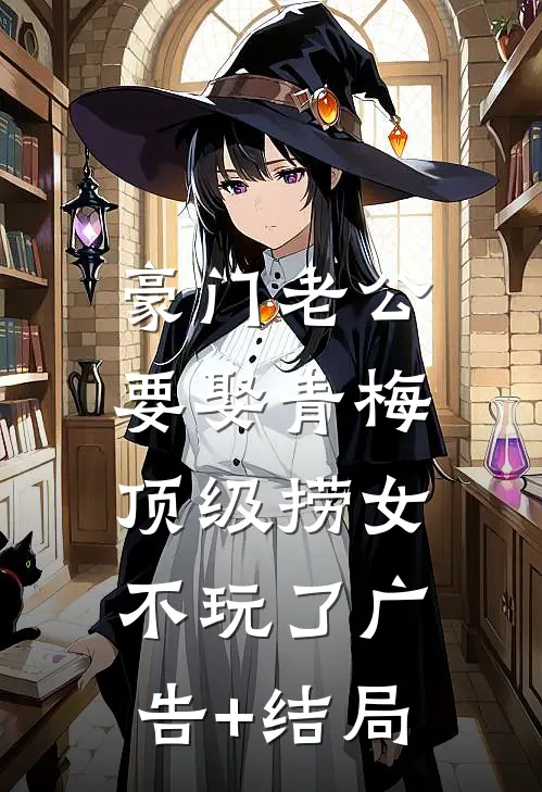 豪门老公要娶青梅，顶级捞女不玩了广告+结局