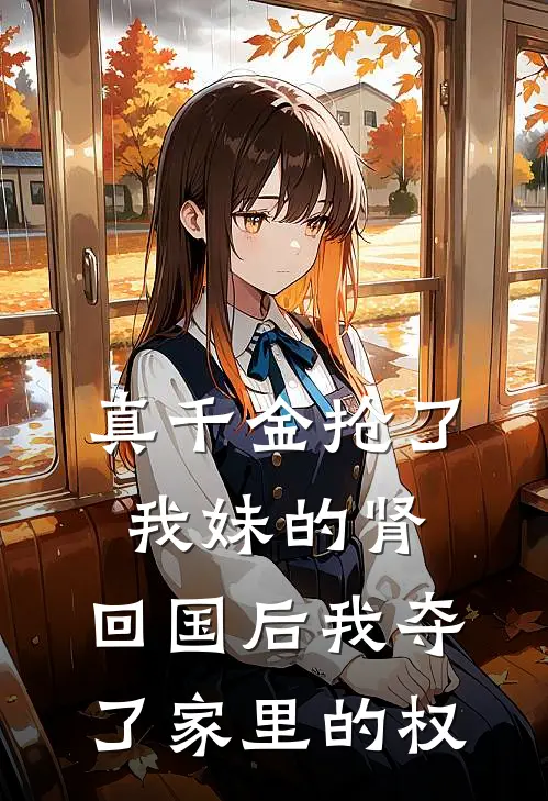 真千金抢了我妹的肾,回国后我夺了家里的权 #情感故事