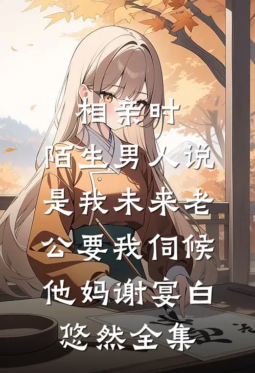 相亲时，陌生男人说是我未来老公要我伺候他妈谢宴白悠然全集