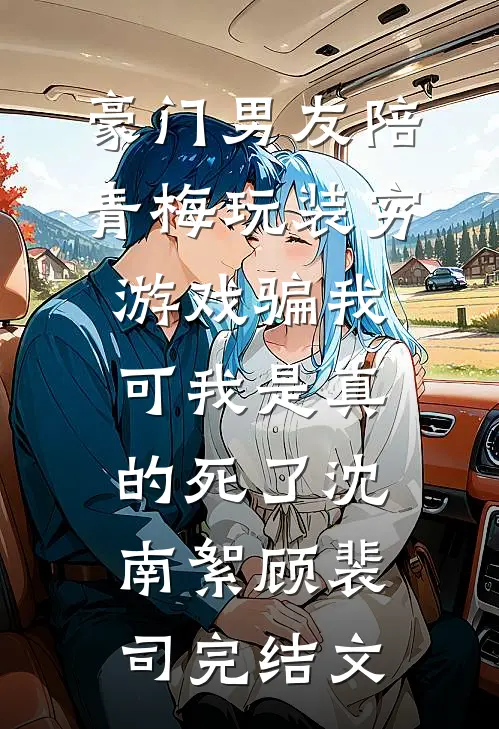 豪门男友陪青梅玩装穷游戏骗我，可我是真的死了沈南絮顾裴司完结文