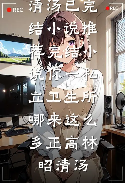 你一私立卫生所，哪来这么多正高林昭清汤已完结小说推荐_完结小说你一私立卫生所，哪来这么多正高林昭清汤