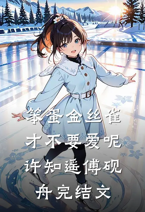 笨蛋金丝雀才不要爱呢许知遥傅砚舟完结文
