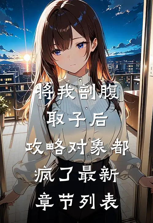 将我剖腹取子后，攻略对象都疯了最新章节列表