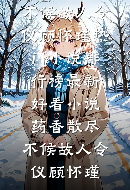 药香散尽，不候故人令仪顾怀瑾热门小说排行榜_最新好看小说药香散尽，不候故人令仪顾怀瑾