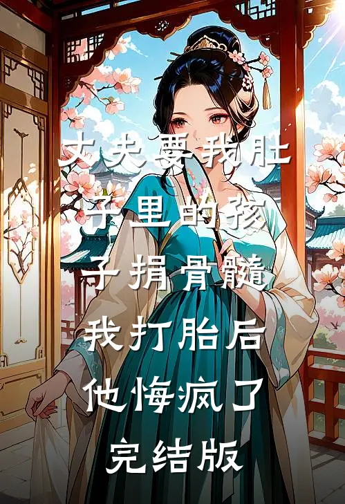 丈夫要我肚子里的孩子捐骨髓，我打胎后他悔疯了完结版