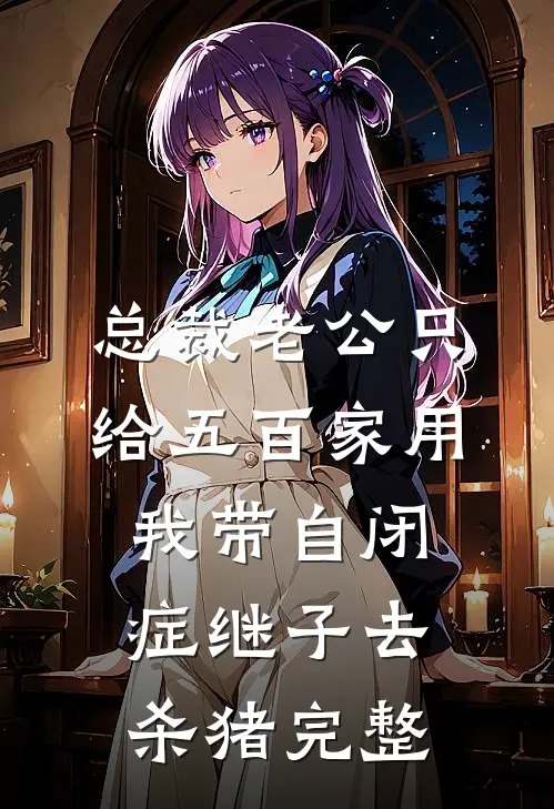 总裁老公只给五百家用，我带自闭症继子去杀猪完整