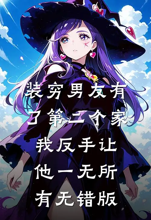 装穷男友有了第二个家，我反手让他一无所有无错版