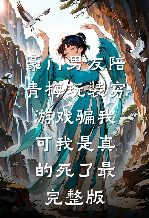 豪门男友陪青梅玩装穷游戏骗我，可我是真的死了最完整版