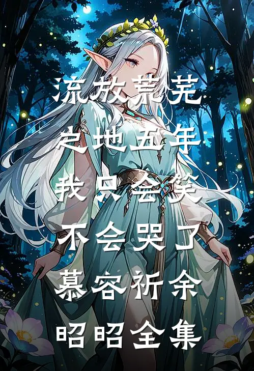 流放荒芜之地五年，我只会笑不会哭了慕容祈余昭昭全集