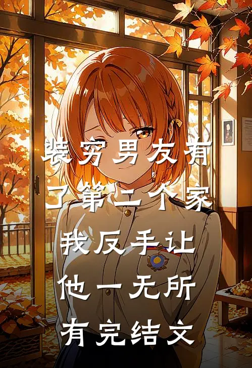 装穷男友有了第二个家，我反手让他一无所有完结文