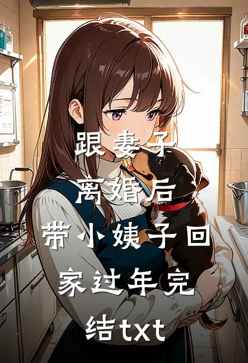 跟妻子离婚后，带小姨子回家过年完结txt